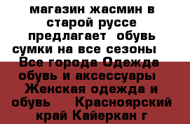 магазин жасмин в старой руссе предлагает  обувь сумки на все сезоны  - Все города Одежда, обувь и аксессуары » Женская одежда и обувь   . Красноярский край,Кайеркан г.